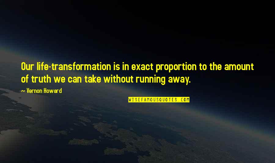 Running Away And Life Quotes By Vernon Howard: Our life-transformation is in exact proportion to the