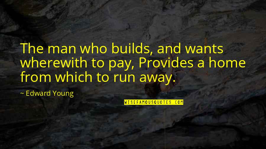 Running Away From Home Quotes By Edward Young: The man who builds, and wants wherewith to Running Away From Home Quotes By Edward Young: The man who builds, and wants wherewith to