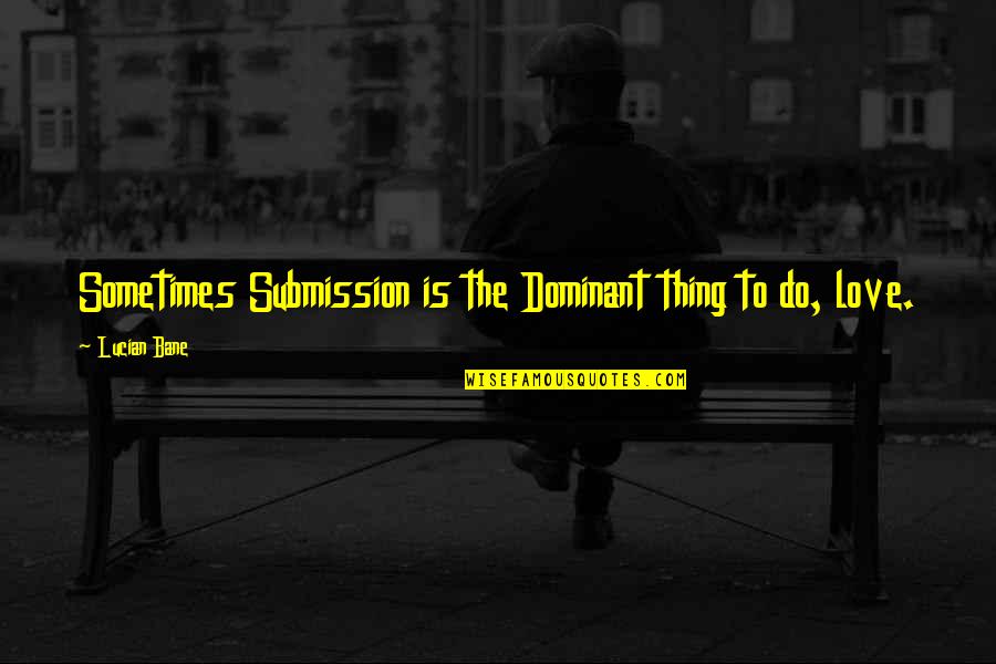 Running Away From My Problems Quotes By Lucian Bane: Sometimes Submission is the Dominant thing to do,