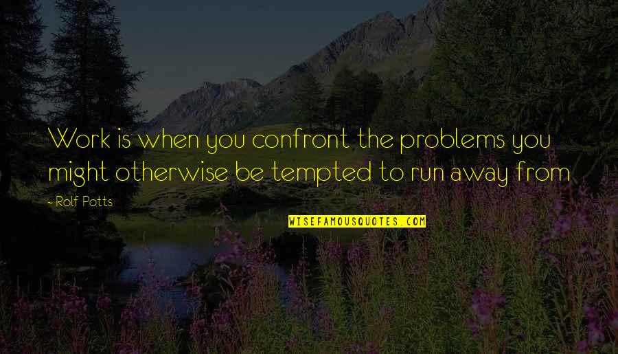Running Away From My Problems Quotes By Rolf Potts: Work is when you confront the problems you