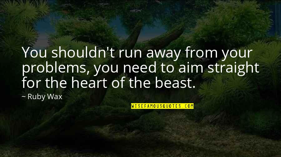 Running Away From My Problems Quotes By Ruby Wax: You shouldn't run away from your problems, you