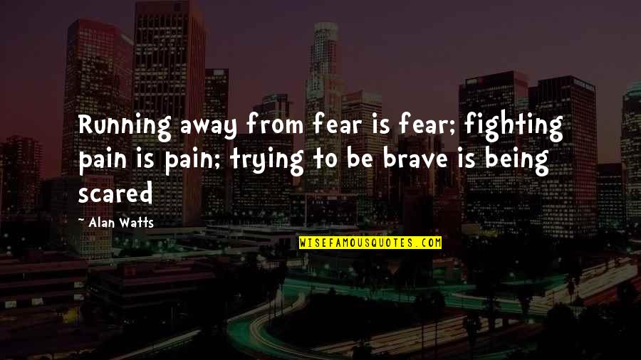 Running Away From Pain Quotes By Alan Watts: Running away from fear is fear; fighting pain
