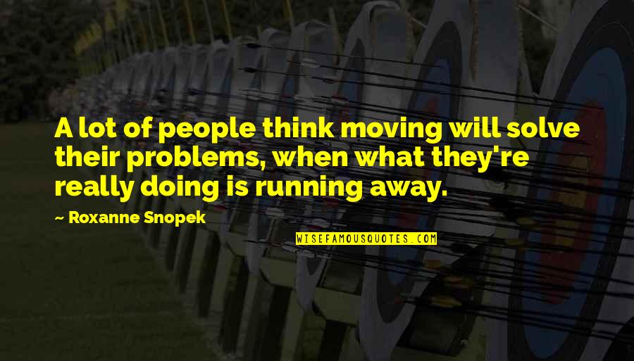 Running Away From Problems Quotes By Roxanne Snopek: A lot of people think moving will solve