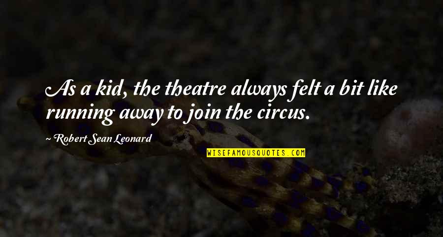 Running Away To The Circus Quotes By Robert Sean Leonard: As a kid, the theatre always felt a