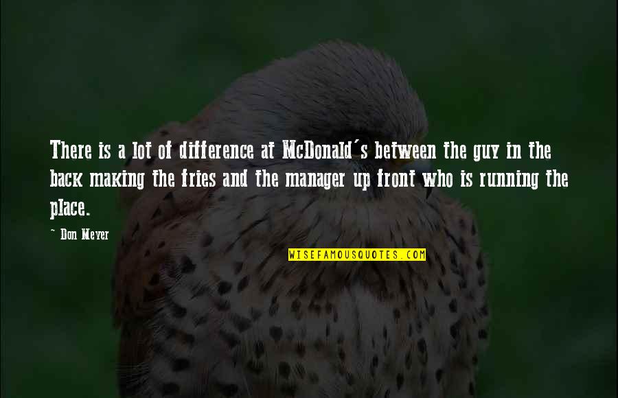 Running Back To Each Other Quotes By Don Meyer: There is a lot of difference at McDonald's