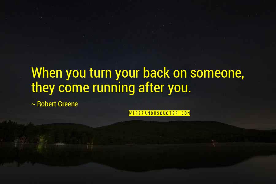 Running Back To Someone Quotes By Robert Greene: When you turn your back on someone, they