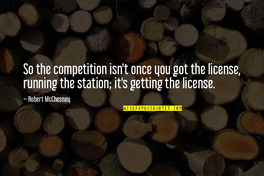 Running Competition Quotes By Robert McChesney: So the competition isn't once you got the
