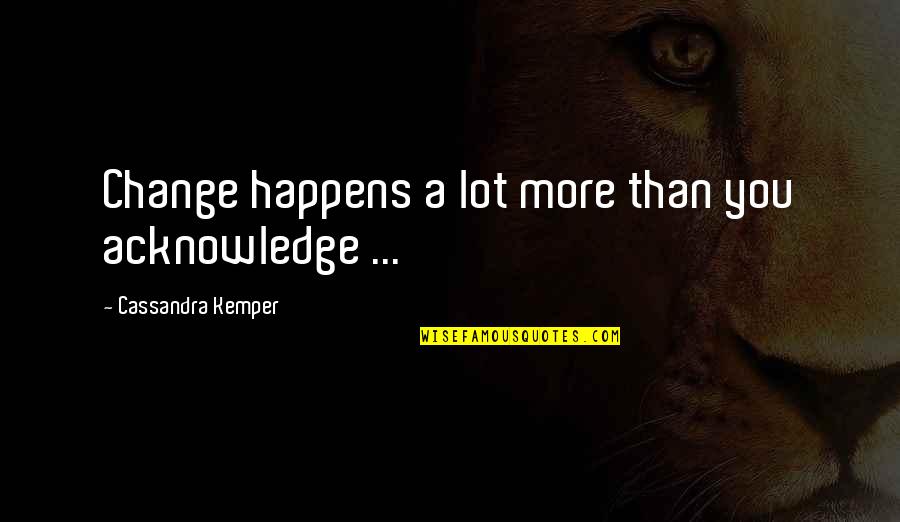 Running Consistency Quotes By Cassandra Kemper: Change happens a lot more than you acknowledge Running Consistency Quotes By Cassandra Kemper: Change happens a lot more than you acknowledge