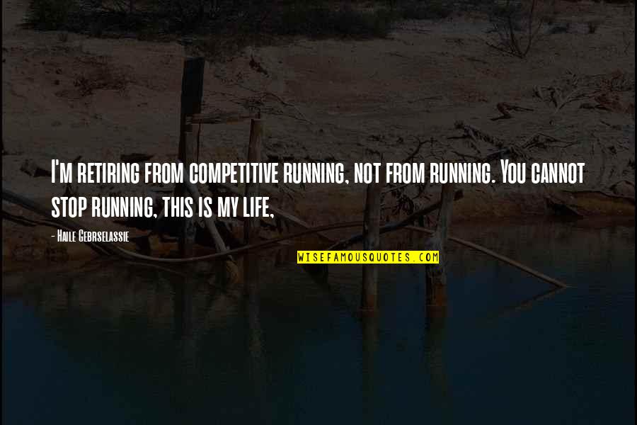 Running For My Life Quotes By Haile Gebrselassie: I'm retiring from competitive running, not from running.