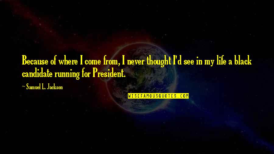 Running For My Life Quotes By Samuel L. Jackson: Because of where I come from, I never