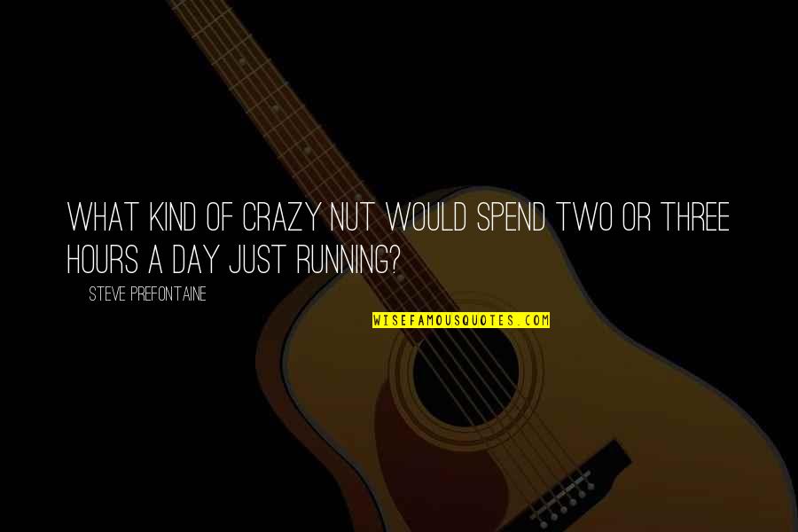Running From Crazy Quotes By Steve Prefontaine: What kind of crazy nut would spend two Running From Crazy Quotes By Steve Prefontaine: What kind of crazy nut would spend two