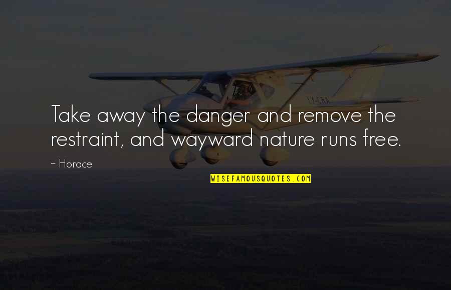 Running From Danger Quotes By Horace: Take away the danger and remove the restraint,