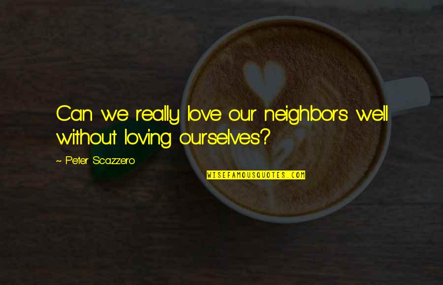 Running From Feelings Love Quotes By Peter Scazzero: Can we really love our neighbors well without
