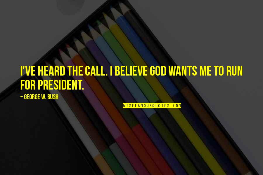 Running From God Quotes By George W. Bush: I've heard the call. I believe God wants