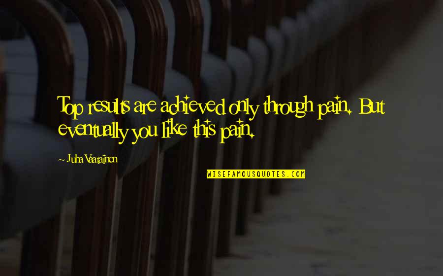 Running From Pain Quotes By Juha Vaatainen: Top results are achieved only through pain. But