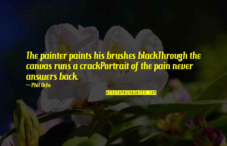 Running From Pain Quotes By Phil Ochs: The painter paints his brushes blackThrough the canvas
