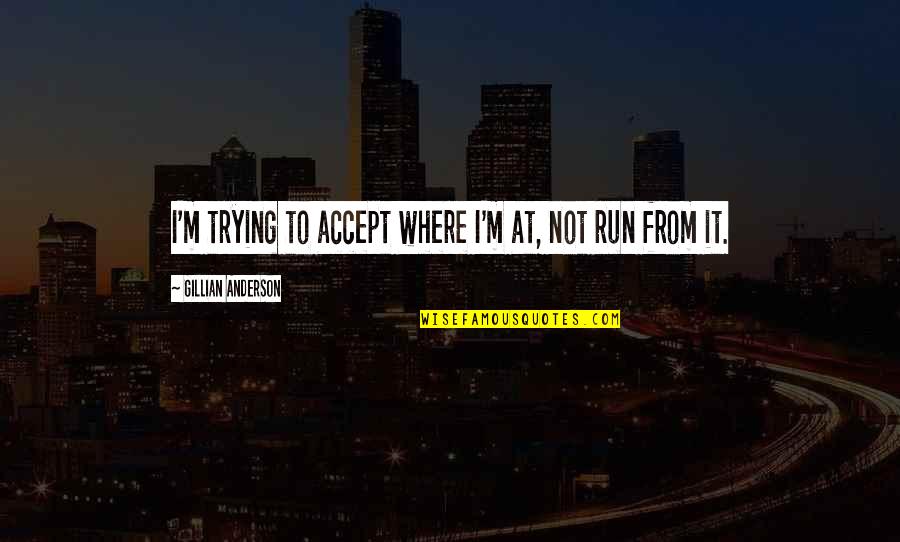 Running From Quotes By Gillian Anderson: I'm trying to accept where I'm at, not