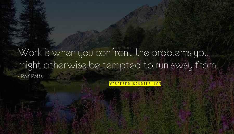 Running From Quotes By Rolf Potts: Work is when you confront the problems you