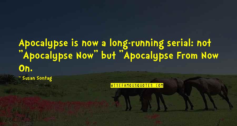 Running From Quotes By Susan Sontag: Apocalypse is now a long-running serial: not "Apocalypse