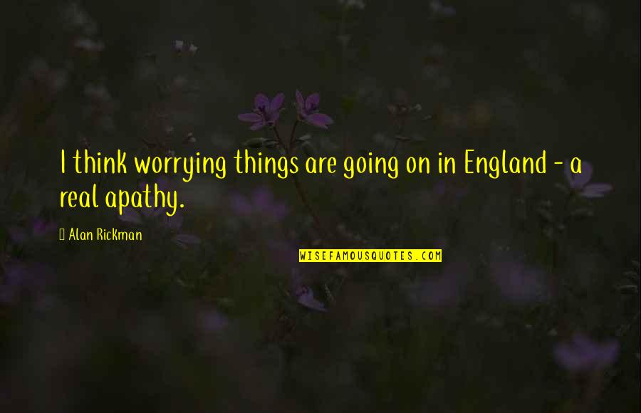 Running From Relationships Quotes By Alan Rickman: I think worrying things are going on in