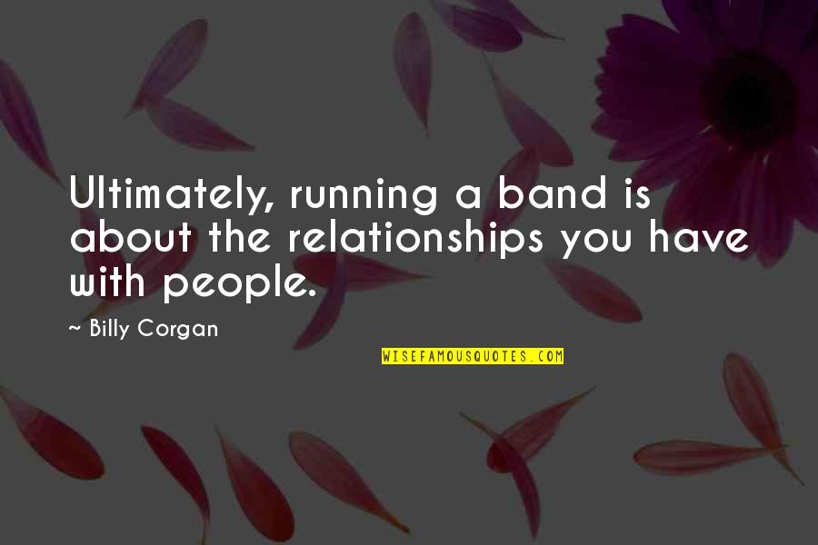 Running From Relationships Quotes By Billy Corgan: Ultimately, running a band is about the relationships