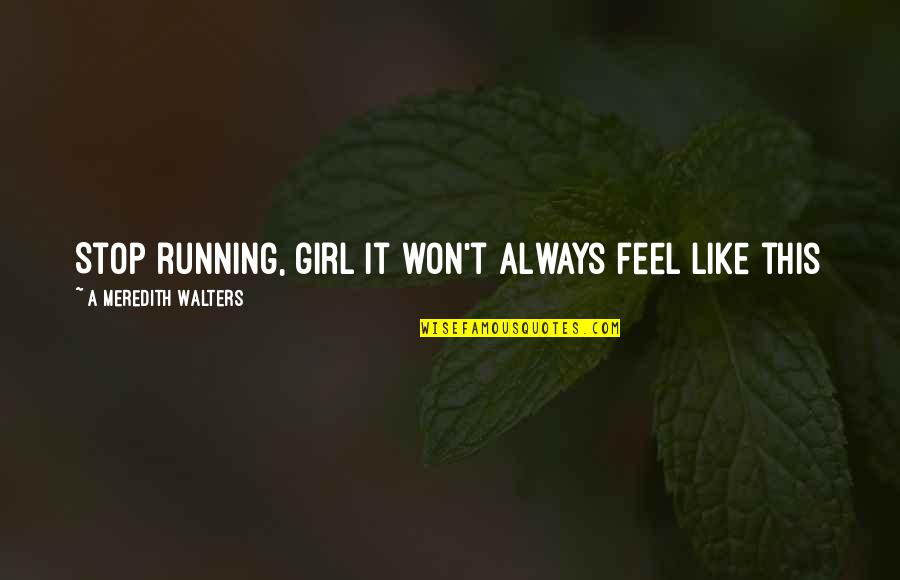 Running Girl Quotes By A Meredith Walters: Stop running, girl It won't always feel like