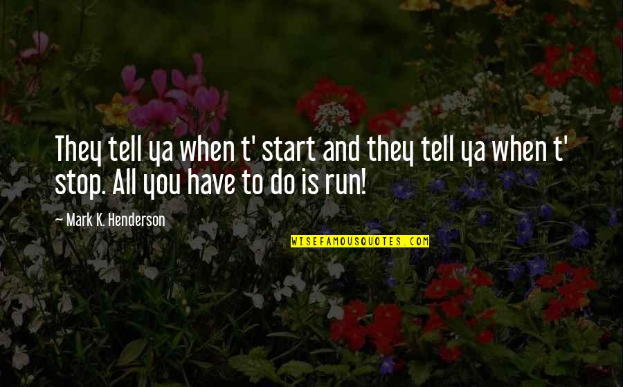 Running Humor Quotes By Mark K. Henderson: They tell ya when t' start and they