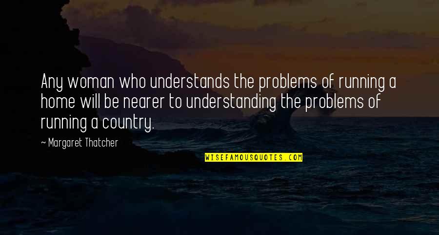 Running Into Problems Quotes By Margaret Thatcher: Any woman who understands the problems of running