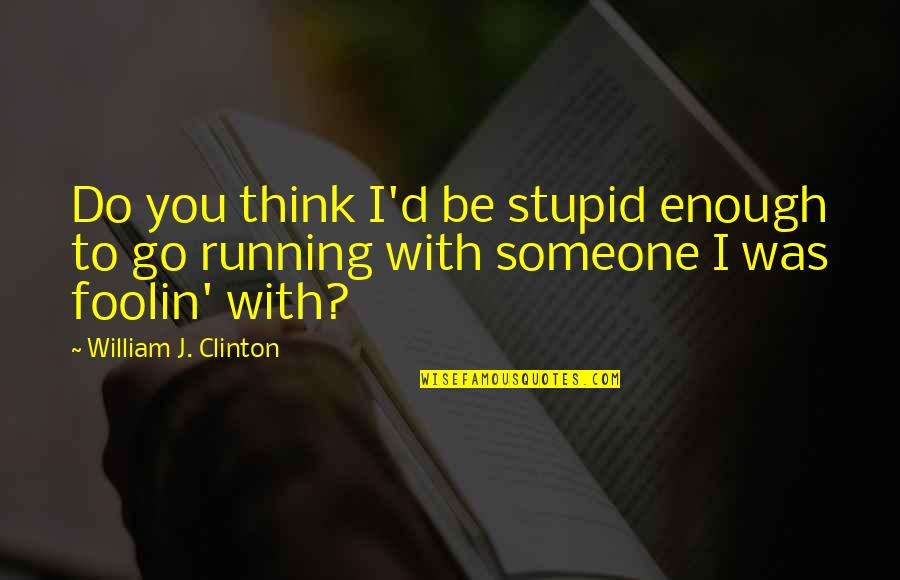 Running Into Someone Quotes By William J. Clinton: Do you think I'd be stupid enough to