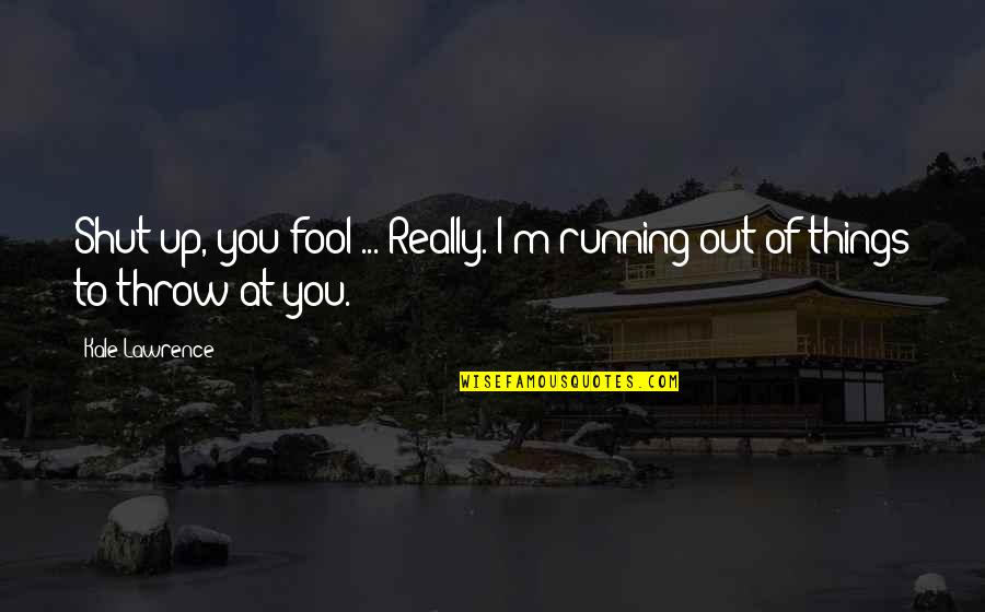 Running Into Your Ex Quotes By Kale Lawrence: Shut up, you fool ... Really. I'm running