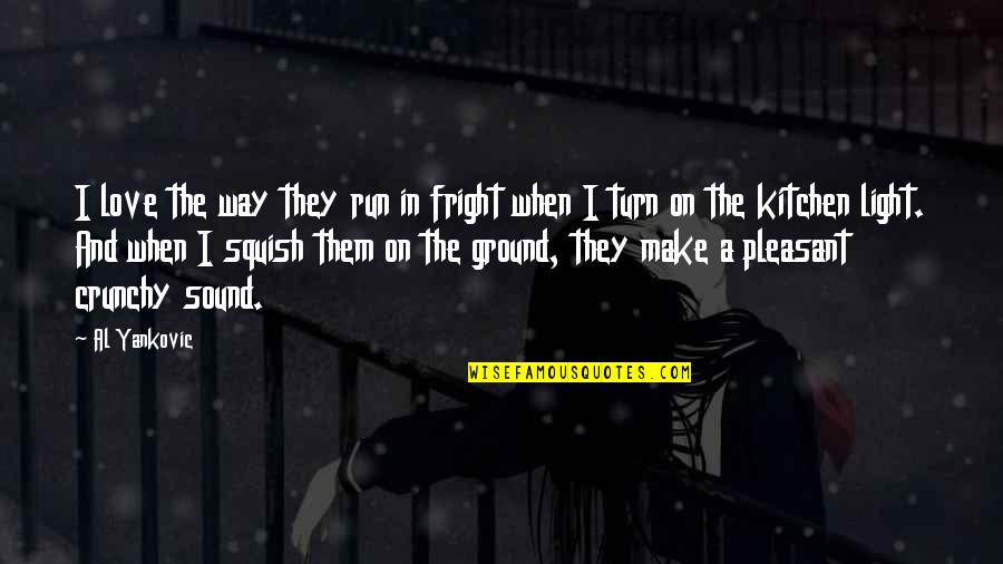 Running Love Quotes By Al Yankovic: I love the way they run in fright Running Love Quotes By Al Yankovic: I love the way they run in fright