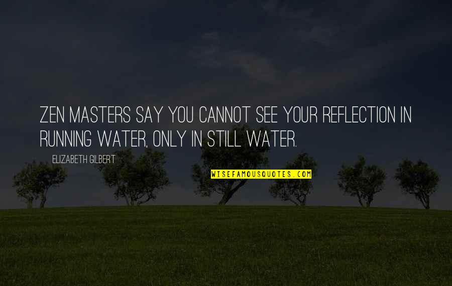Running Love Quotes By Elizabeth Gilbert: Zen masters say you cannot see your reflection Running Love Quotes By Elizabeth Gilbert: Zen masters say you cannot see your reflection