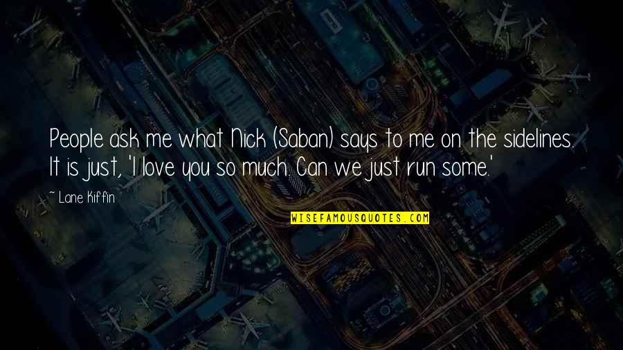 Running Love Quotes By Lane Kiffin: People ask me what Nick (Saban) says to Running Love Quotes By Lane Kiffin: People ask me what Nick (Saban) says to
