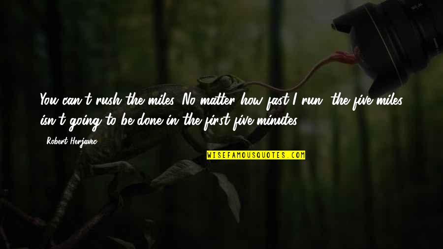 Running Miles Quotes By Robert Herjavec: You can't rush the miles. No matter how Running Miles Quotes By Robert Herjavec: You can't rush the miles. No matter how