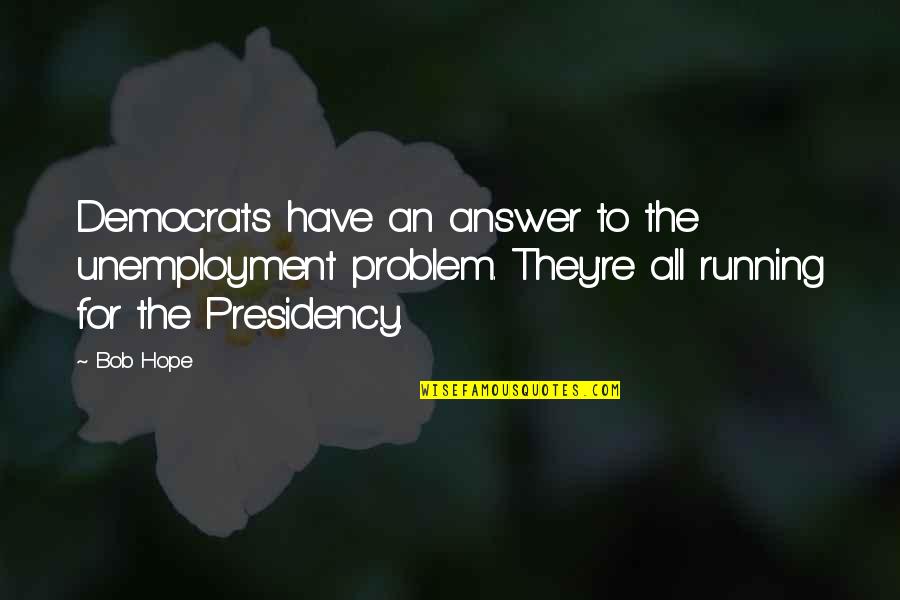 Running Out Of Hope Quotes By Bob Hope: Democrats have an answer to the unemployment problem.
