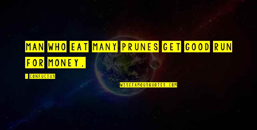 Running Out Of Life Quotes By Confucius: Man who eat many prunes get good run