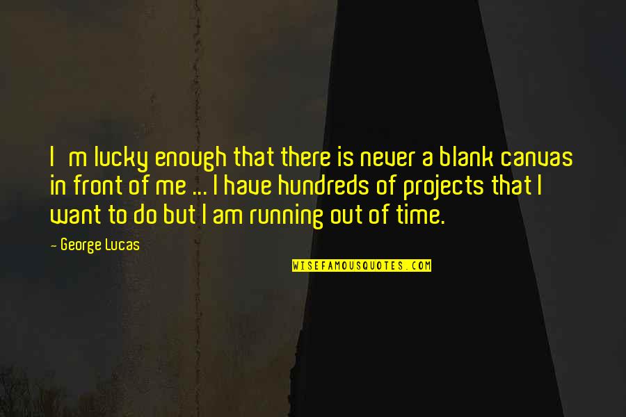 Running Out Of Time Quotes By George Lucas: I'm lucky enough that there is never a