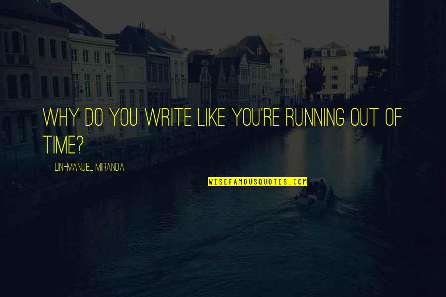 Running Out Of Time Quotes By Lin-Manuel Miranda: Why do you write like you're running out