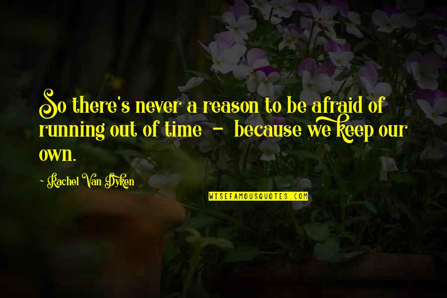 Running Out Of Time Quotes By Rachel Van Dyken: So there's never a reason to be afraid