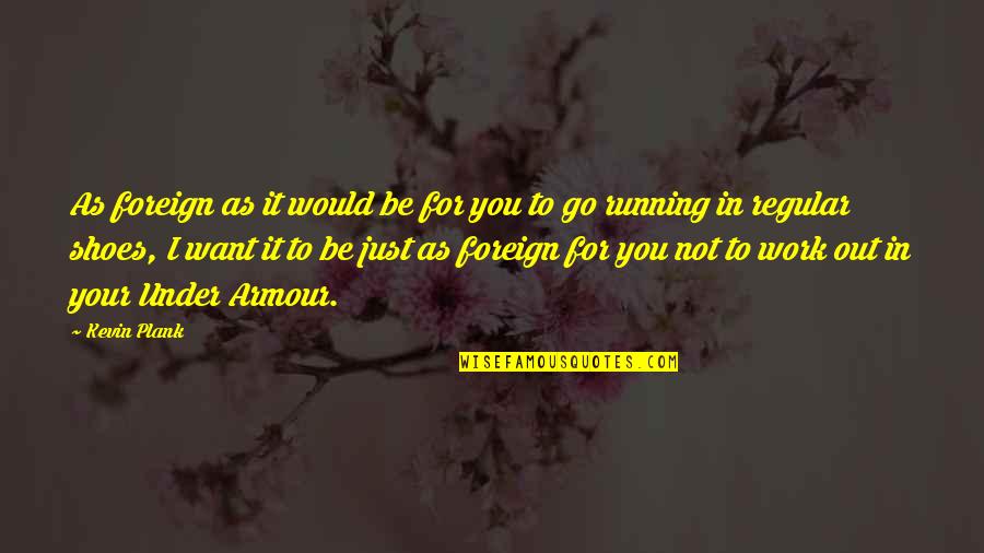 Running Shoes Quotes By Kevin Plank: As foreign as it would be for you