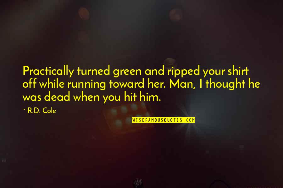Running T Shirt Quotes By R.D. Cole: Practically turned green and ripped your shirt off Running T Shirt Quotes By R.D. Cole: Practically turned green and ripped your shirt off