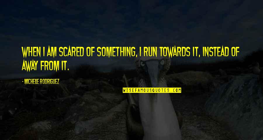 Running Towards Quotes By Michelle Rodriguez: When I am scared of something, I run