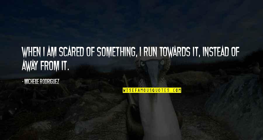 Running Towards Something Quotes By Michelle Rodriguez: When I am scared of something, I run