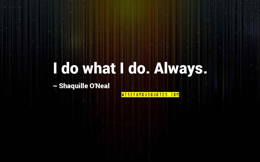 Running Uphill Quotes By Shaquille O'Neal: I do what I do. Always.
