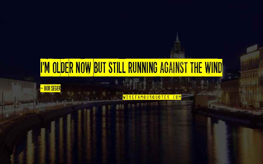 Running Wind Quotes By Bob Seger: I'm older now but still running against the