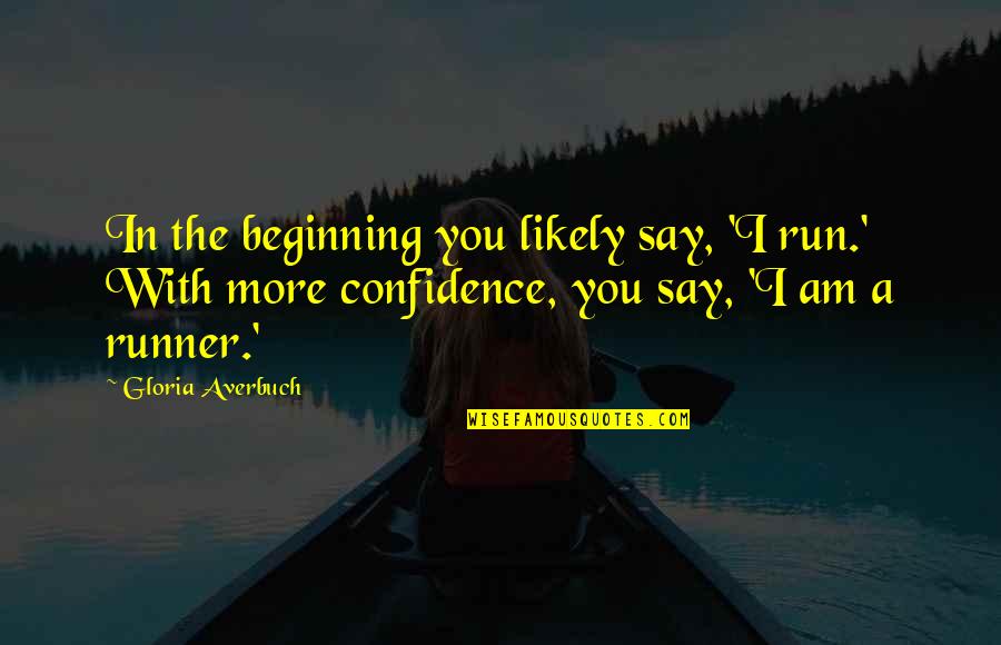 Running With Confidence Quotes By Gloria Averbuch: In the beginning you likely say, 'I run.'