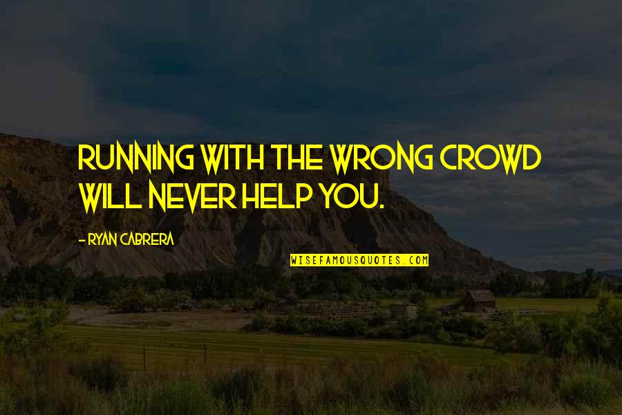 Running With The Wrong Crowd Quotes By Ryan Cabrera: Running with the wrong crowd will never help