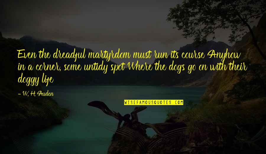 Running With Your Dog Quotes By W. H. Auden: Even the dreadful martyrdom must run its course