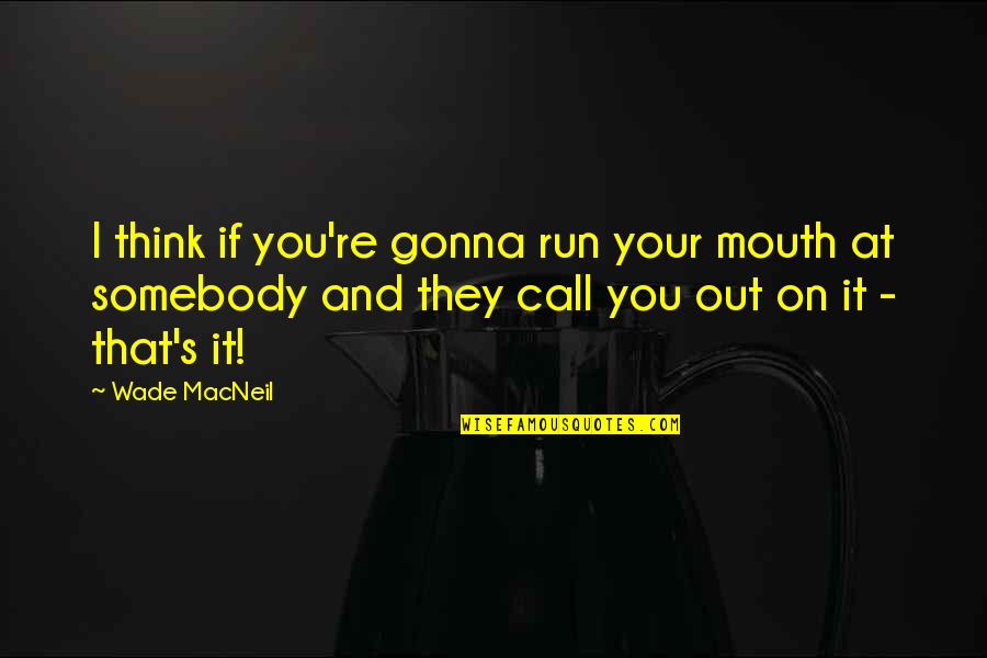 Running Your Mouth Too Much Quotes By Wade MacNeil: I think if you're gonna run your mouth