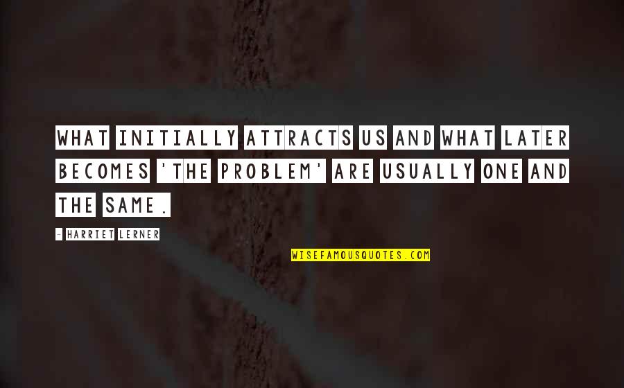 Runnions East Quotes By Harriet Lerner: What initially attracts us and what later becomes Runnions East Quotes By Harriet Lerner: What initially attracts us and what later becomes